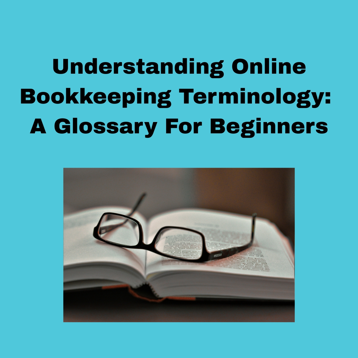 Understanding Online Bookkeeping Terminology A Glossary For Beginners.

Bright blue background,  a black box with a open book, pair of black framed glassed laying on the arms. 