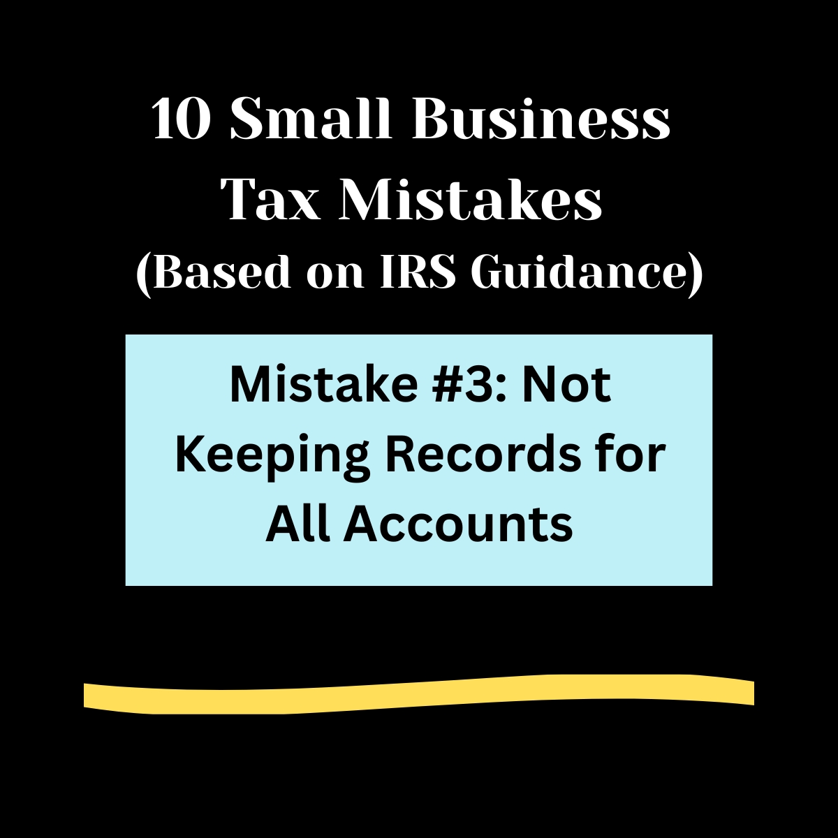 Black background, 

10 Small Business Tax Mistakes ( Based on IRS Guidance) in bold white letters. 

Light blue rectangle ,  
Mistake  #3: Not Keeping Records for All Accounts

Light gold swipe of color below. 