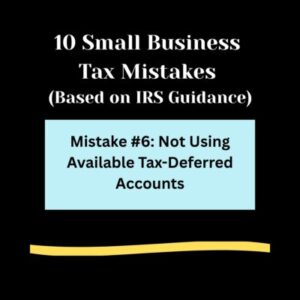 Black background, 10 Small Business Tax Mistakes ( Based on IRS Guidance) in bold white letters. Light blue rectangle , Mistakes #6: Not Using Available Tax-Deferred Accounts in bold black text. Light gold swipe of color below.