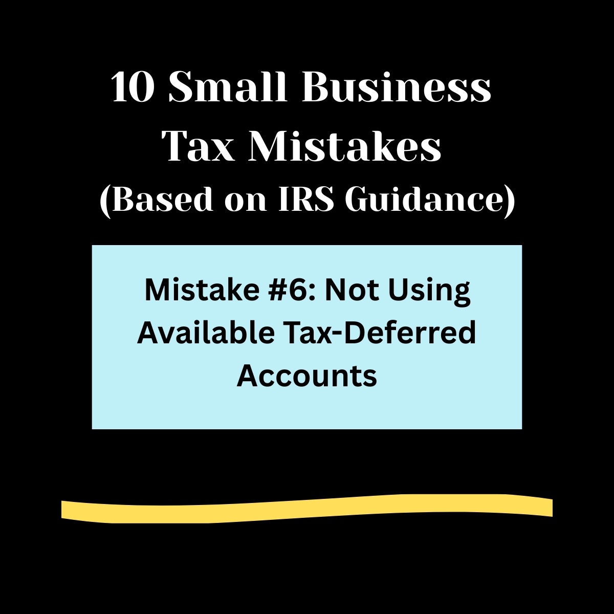 Black background, 

10 Small Business Tax Mistakes ( Based on IRS Guidance) in bold white letters. 

Light blue rectangle ,  
Mistakes #6: Not Using Available Tax-Deferred Accounts in bold black text.

Light gold swipe of color below.
