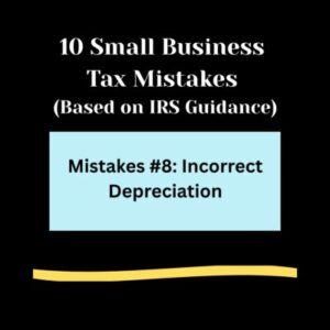 Black background, 10 Small Business Tax Mistakes ( Based on IRS Guidance) in bold white letters. Light blue rectangle , Mistakes #8: Incorrect Depreciation in bold black text. Light gold swipe of color below.