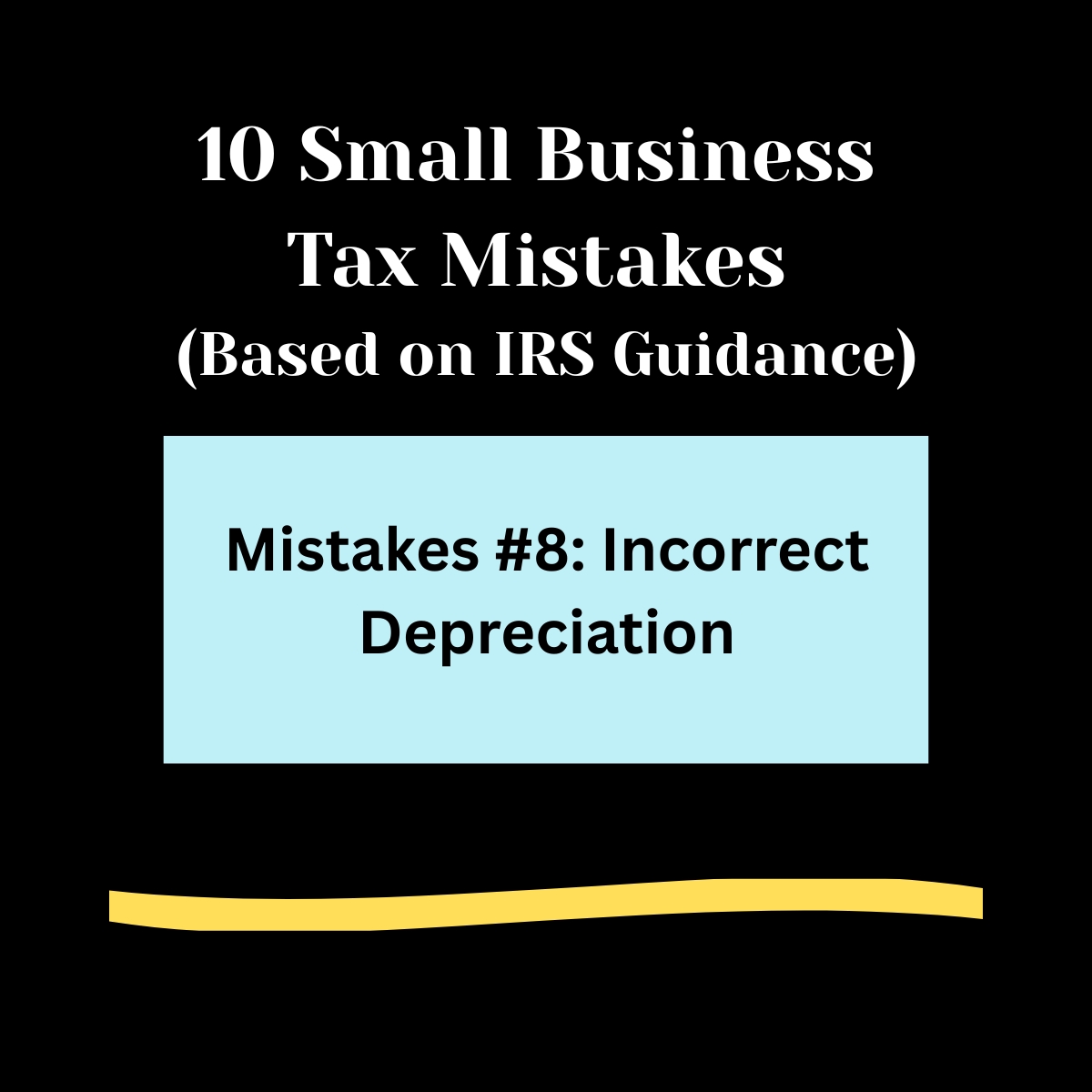 Black background, 

10 Small Business Tax Mistakes ( Based on IRS Guidance) in bold white letters. 

Light blue rectangle ,  
Mistakes #8: Incorrect Depreciation in bold black text.

Light gold swipe of color below.
