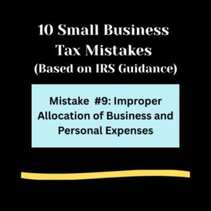 Black background, 10 Small Business Tax Mistakes ( Based on IRS Guidance) in bold white letters. Light blue rectangle , Mistake #9: Improper Allocation of Business and Personal Expenses in bold black letters. Light gold swipe of color below.